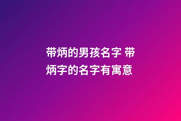 带炳的男孩名字 带炳字的名字有寓意
